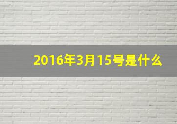 2016年3月15号是什么