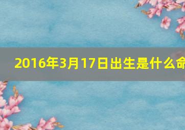 2016年3月17日出生是什么命