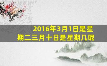 2016年3月1日是星期二三月十日是星期几呢