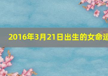 2016年3月21日出生的女命运