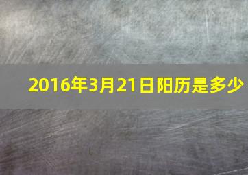 2016年3月21日阳历是多少