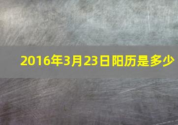 2016年3月23日阳历是多少