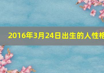 2016年3月24日出生的人性格