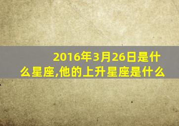 2016年3月26日是什么星座,他的上升星座是什么