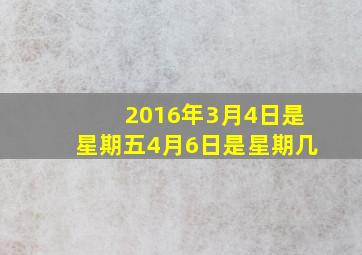 2016年3月4日是星期五4月6日是星期几