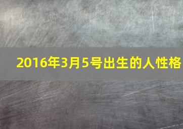 2016年3月5号出生的人性格