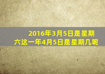 2016年3月5日是星期六这一年4月5日是星期几呢