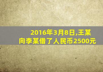 2016年3月8日,王某向李某借了人民币2500元