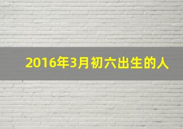 2016年3月初六出生的人