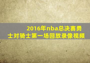 2016年nba总决赛勇士对骑士第一场回放录像视频