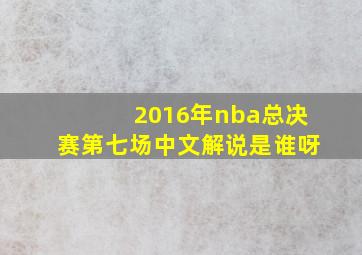 2016年nba总决赛第七场中文解说是谁呀