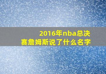 2016年nba总决赛詹姆斯说了什么名字