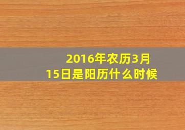 2016年农历3月15日是阳历什么时候