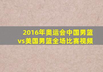 2016年奥运会中国男篮vs美国男篮全场比赛视频