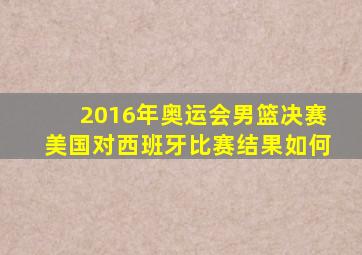 2016年奥运会男篮决赛美国对西班牙比赛结果如何