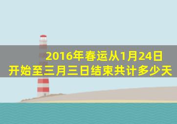 2016年春运从1月24日开始至三月三日结束共计多少天