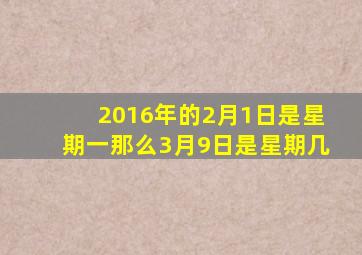 2016年的2月1日是星期一那么3月9日是星期几