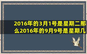 2016年的3月1号是星期二那么2016年的9月9号是星期几