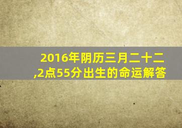 2016年阴历三月二十二,2点55分出生的命运解答