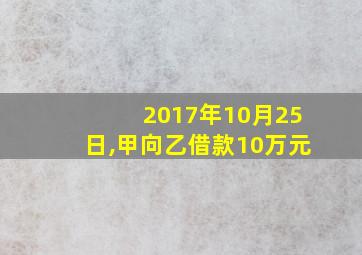 2017年10月25日,甲向乙借款10万元