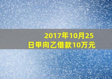 2017年10月25日甲向乙借款10万元