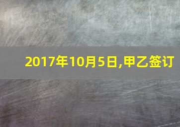 2017年10月5日,甲乙签订