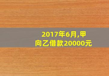 2017年6月,甲向乙借款20000元