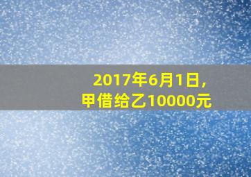 2017年6月1日,甲借给乙10000元