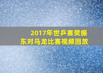 2017年世乒赛樊振东对马龙比赛视频回放