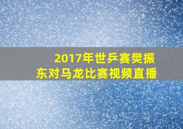 2017年世乒赛樊振东对马龙比赛视频直播