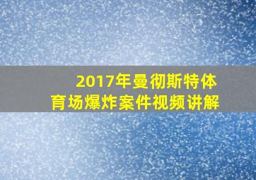 2017年曼彻斯特体育场爆炸案件视频讲解