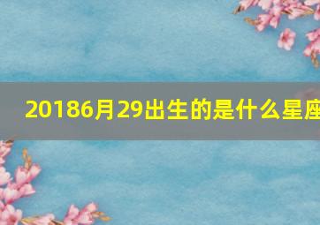 20186月29出生的是什么星座