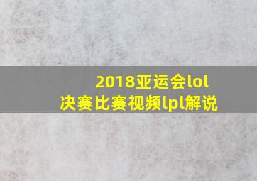 2018亚运会lol决赛比赛视频lpl解说