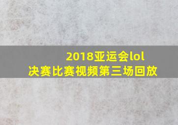 2018亚运会lol决赛比赛视频第三场回放