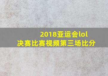 2018亚运会lol决赛比赛视频第三场比分