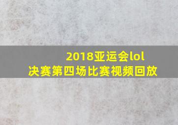 2018亚运会lol决赛第四场比赛视频回放