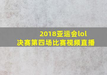 2018亚运会lol决赛第四场比赛视频直播