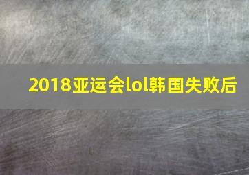 2018亚运会lol韩国失败后