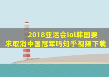 2018亚运会lol韩国要求取消中国冠军吗知乎视频下载