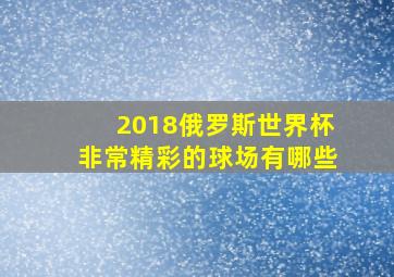 2018俄罗斯世界杯非常精彩的球场有哪些