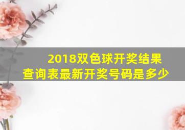 2018双色球开奖结果查询表最新开奖号码是多少