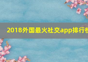 2018外国最火社交app排行榜