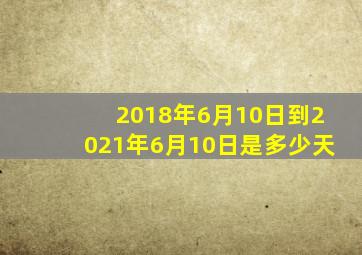 2018年6月10日到2021年6月10日是多少天