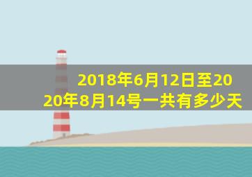 2018年6月12日至2020年8月14号一共有多少天