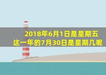 2018年6月1日是星期五这一年的7月30日是星期几呢