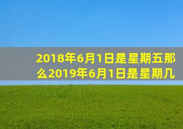 2018年6月1日是星期五那么2019年6月1日是星期几