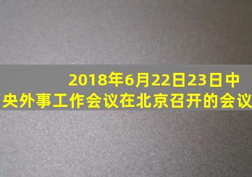 2018年6月22日23日中央外事工作会议在北京召开的会议