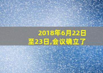 2018年6月22日至23日,会议确立了