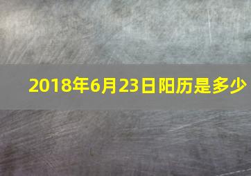 2018年6月23日阳历是多少