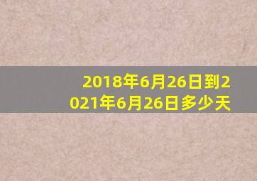 2018年6月26日到2021年6月26日多少天